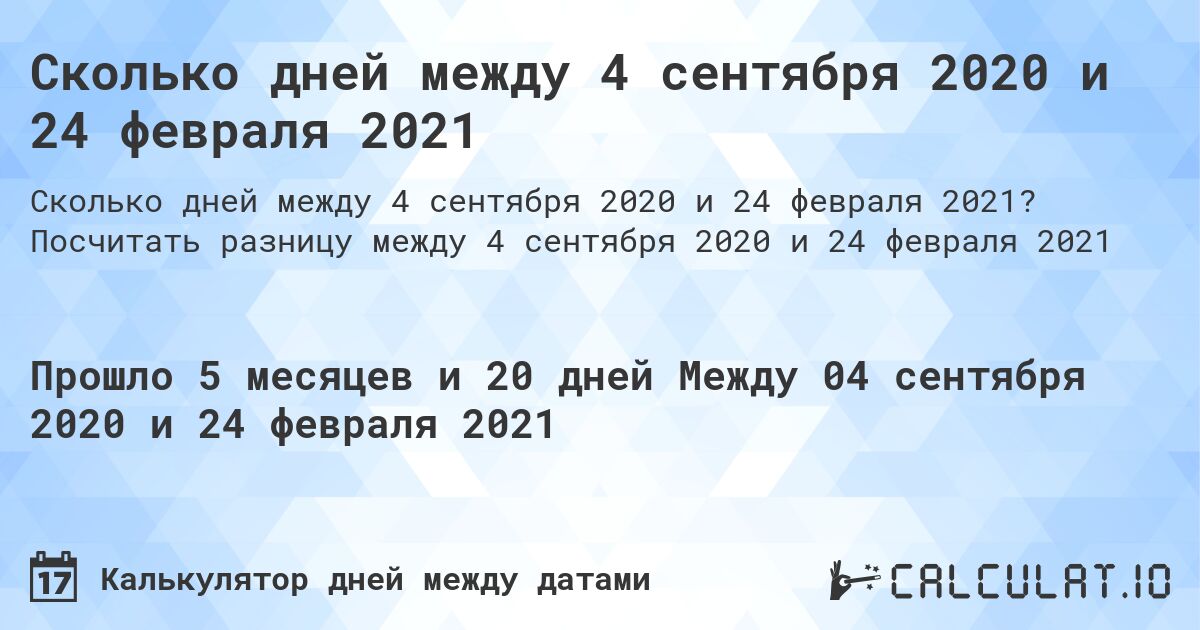 Сколько дней между 4 сентября 2020 и 24 февраля 2021. Посчитать разницу между 4 сентября 2020 и 24 февраля 2021