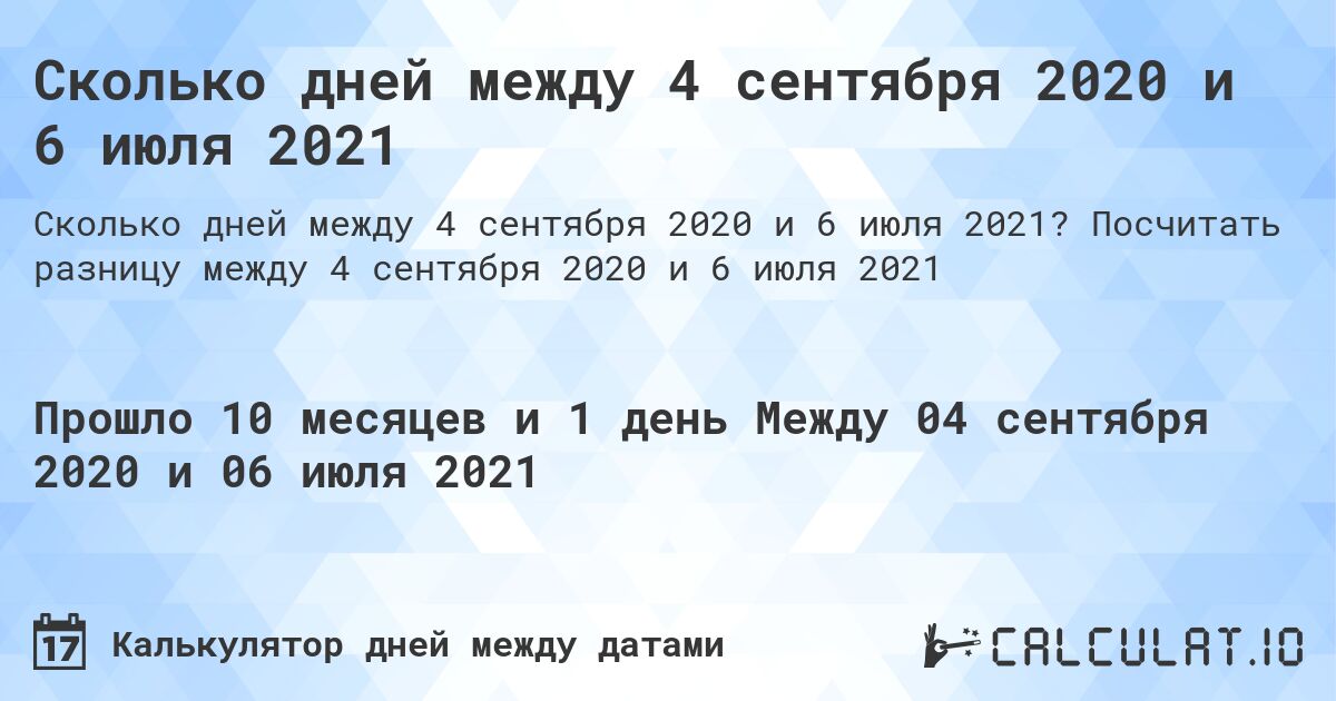 Сколько дней между 4 сентября 2020 и 6 июля 2021. Посчитать разницу между 4 сентября 2020 и 6 июля 2021