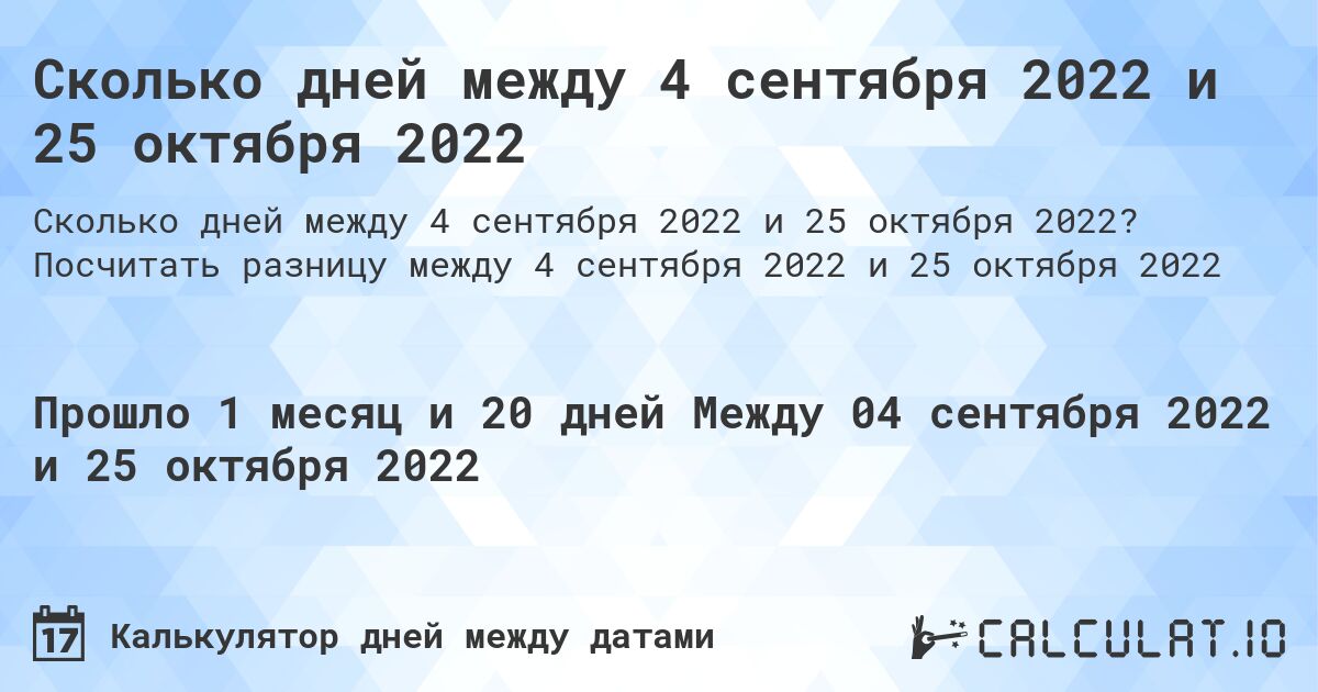 Сколько дней между 4 сентября 2022 и 25 октября 2022. Посчитать разницу между 4 сентября 2022 и 25 октября 2022