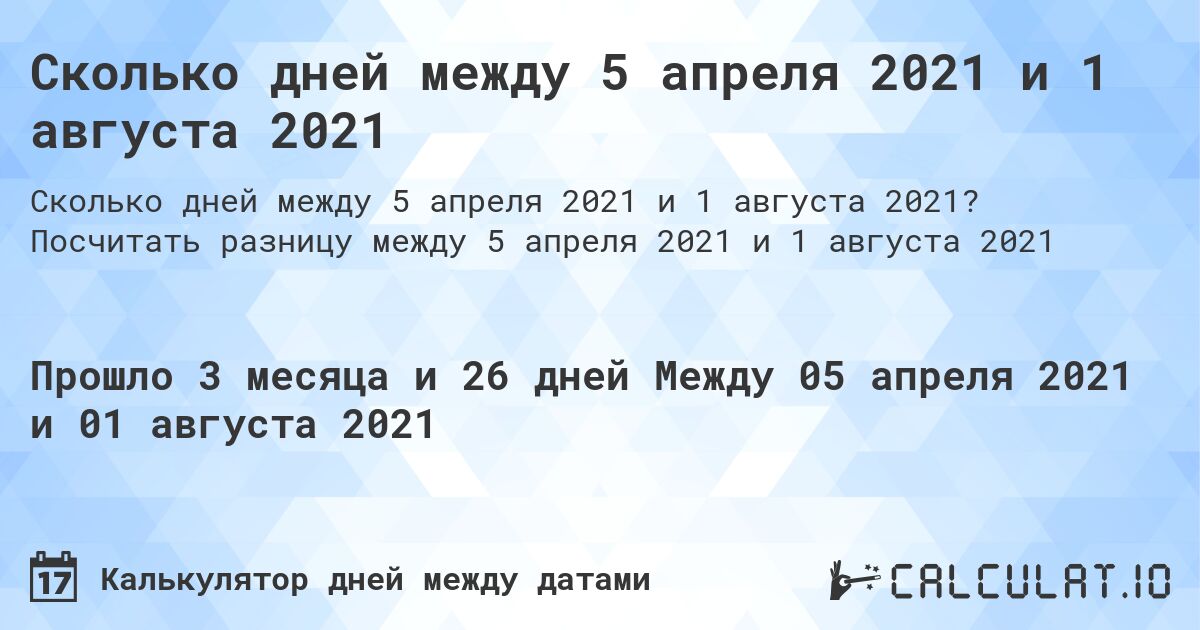 Сколько дней между 5 апреля 2021 и 1 августа 2021. Посчитать разницу между 5 апреля 2021 и 1 августа 2021