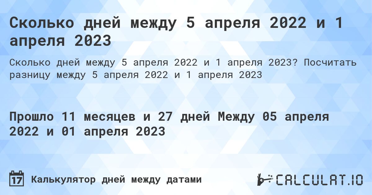Сколько дней между 5 апреля 2022 и 1 апреля 2023. Посчитать разницу между 5 апреля 2022 и 1 апреля 2023