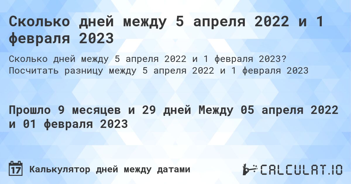 Сколько дней между 5 апреля 2022 и 1 февраля 2023. Посчитать разницу между 5 апреля 2022 и 1 февраля 2023