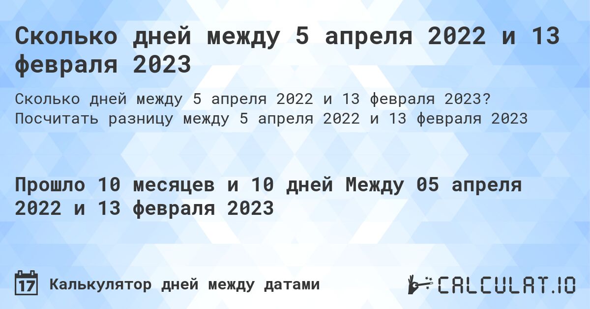 Сколько дней между 5 апреля 2022 и 13 февраля 2023. Посчитать разницу между 5 апреля 2022 и 13 февраля 2023
