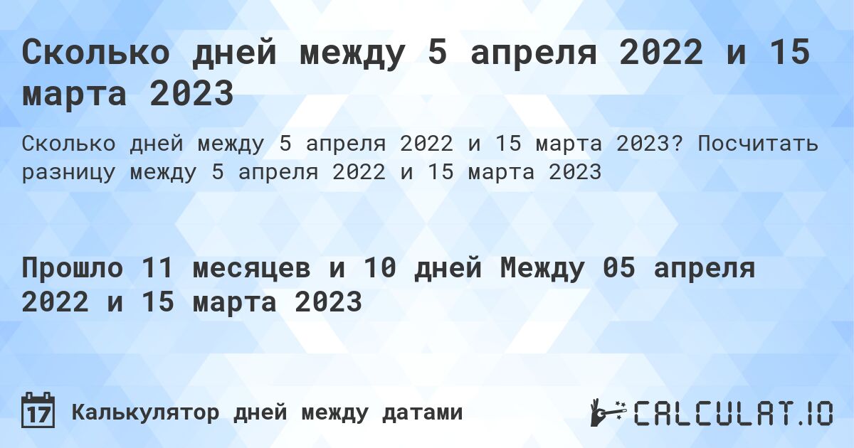 Сколько дней между 5 апреля 2022 и 15 марта 2023. Посчитать разницу между 5 апреля 2022 и 15 марта 2023