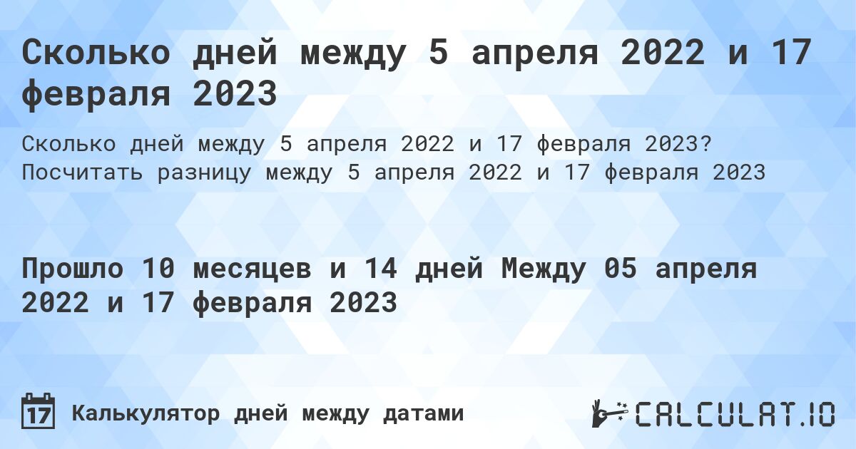 Сколько дней между 5 апреля 2022 и 17 февраля 2023. Посчитать разницу между 5 апреля 2022 и 17 февраля 2023