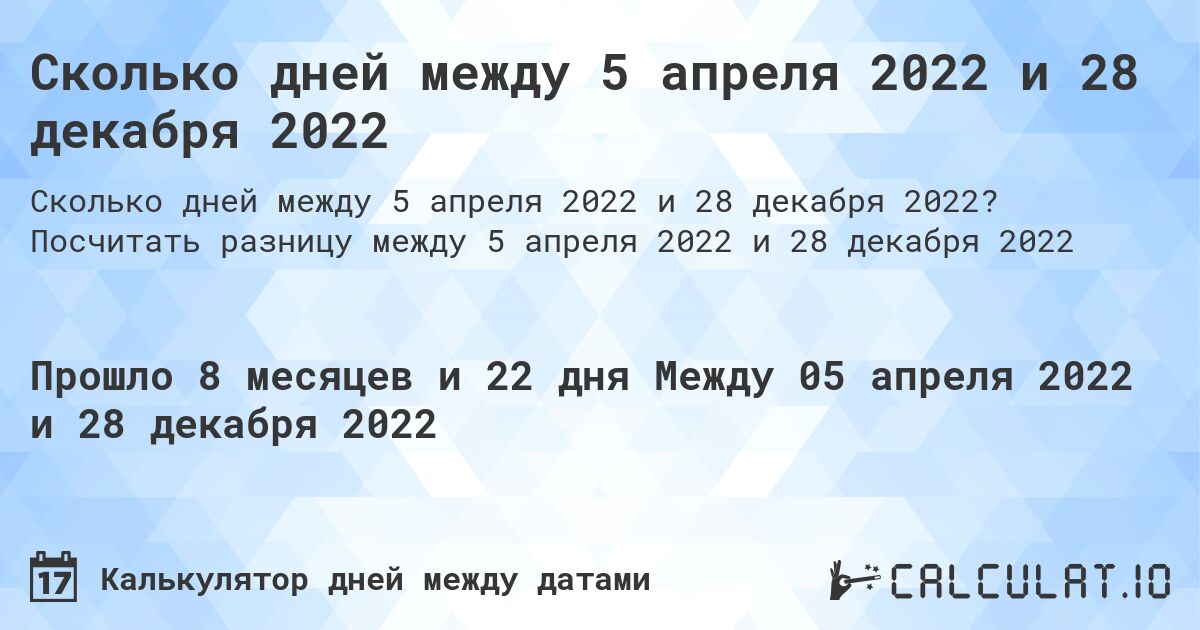 Сколько дней между 5 апреля 2022 и 28 декабря 2022. Посчитать разницу между 5 апреля 2022 и 28 декабря 2022