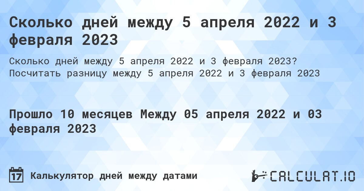 Сколько дней между 5 апреля 2022 и 3 февраля 2023. Посчитать разницу между 5 апреля 2022 и 3 февраля 2023