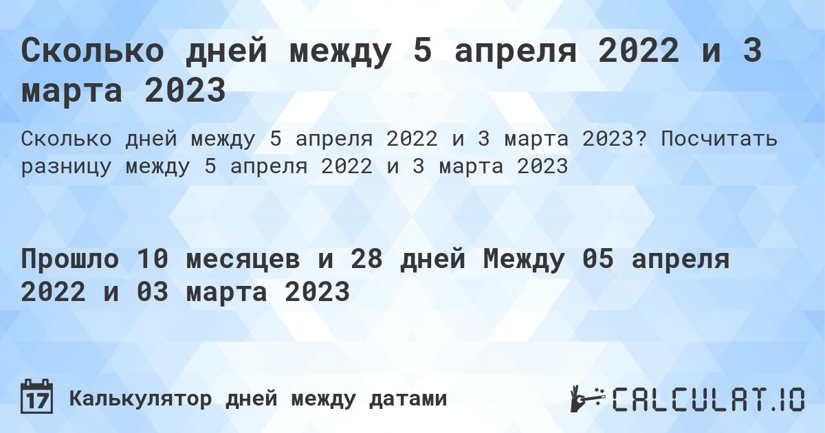 Сколько дней между 5 апреля 2022 и 3 марта 2023. Посчитать разницу между 5 апреля 2022 и 3 марта 2023