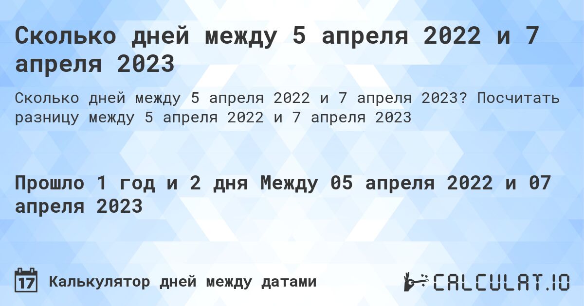 Сколько дней между 5 апреля 2022 и 7 апреля 2023. Посчитать разницу между 5 апреля 2022 и 7 апреля 2023