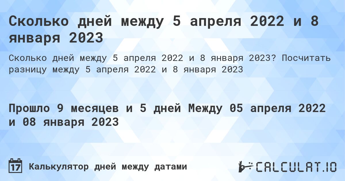 Сколько дней между 5 апреля 2022 и 8 января 2023. Посчитать разницу между 5 апреля 2022 и 8 января 2023