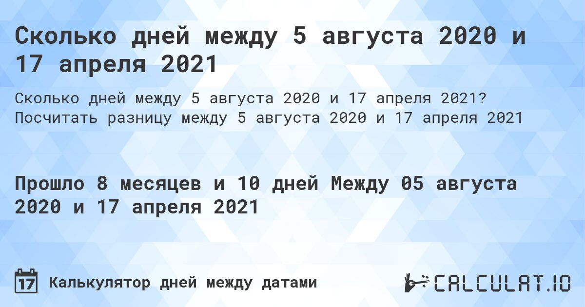 Сколько дней между 5 августа 2020 и 17 апреля 2021. Посчитать разницу между 5 августа 2020 и 17 апреля 2021
