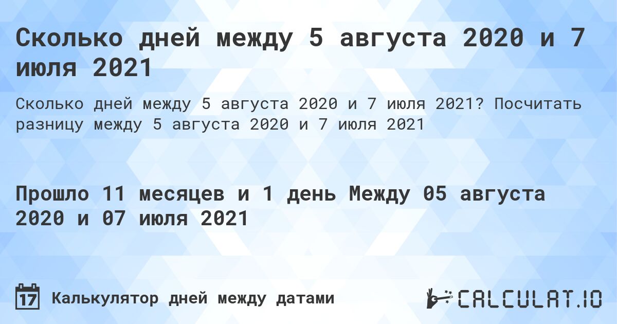 Сколько дней между 5 августа 2020 и 7 июля 2021. Посчитать разницу между 5 августа 2020 и 7 июля 2021