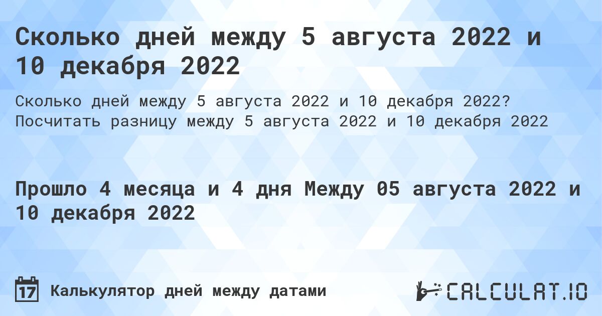 Сколько дней между 5 августа 2022 и 10 декабря 2022. Посчитать разницу между 5 августа 2022 и 10 декабря 2022