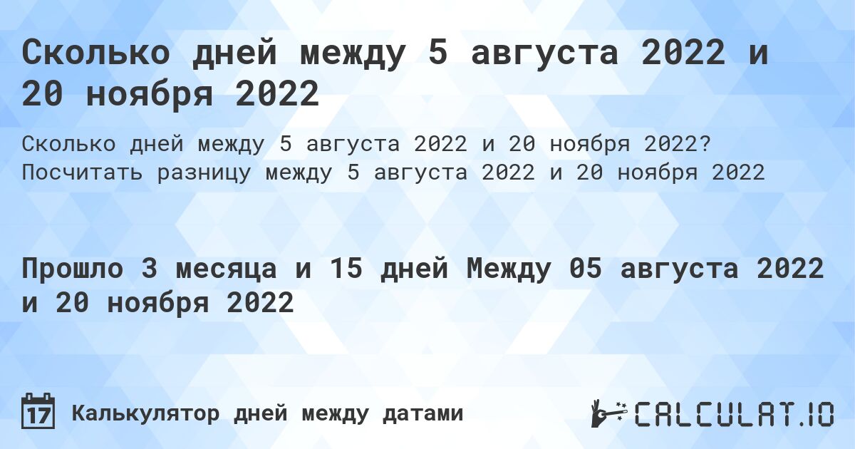 Сколько дней между 5 августа 2022 и 20 ноября 2022. Посчитать разницу между 5 августа 2022 и 20 ноября 2022