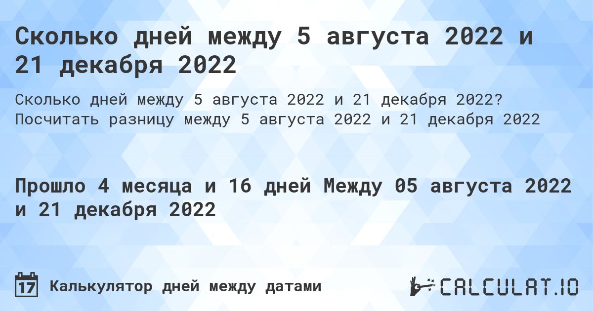 Сколько дней между 5 августа 2022 и 21 декабря 2022. Посчитать разницу между 5 августа 2022 и 21 декабря 2022