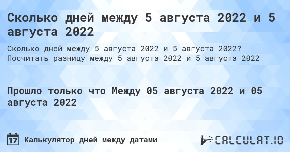 Сколько дней между 5 августа 2022 и 5 августа 2022. Посчитать разницу между 5 августа 2022 и 5 августа 2022
