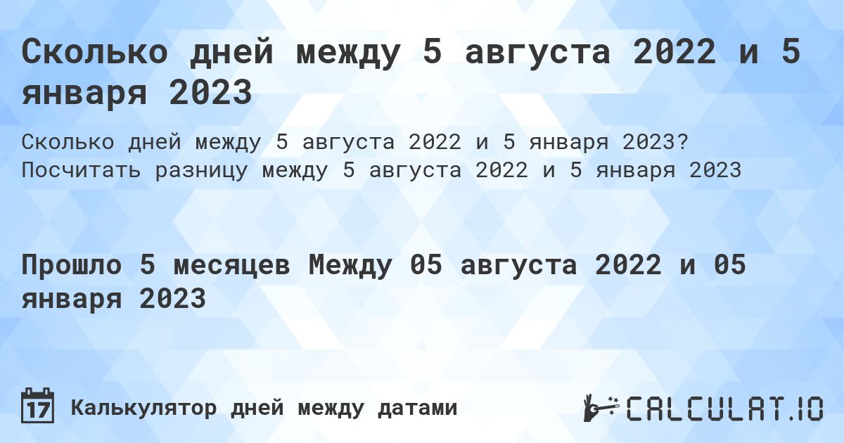 Сколько дней между 5 августа 2022 и 5 января 2023. Посчитать разницу между 5 августа 2022 и 5 января 2023