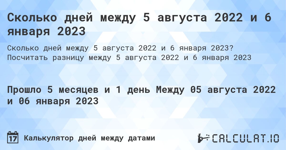 Сколько дней между 5 августа 2022 и 6 января 2023. Посчитать разницу между 5 августа 2022 и 6 января 2023
