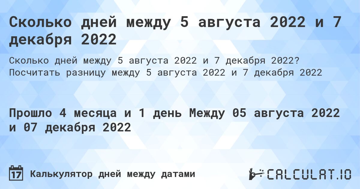 Сколько дней между 5 августа 2022 и 7 декабря 2022. Посчитать разницу между 5 августа 2022 и 7 декабря 2022