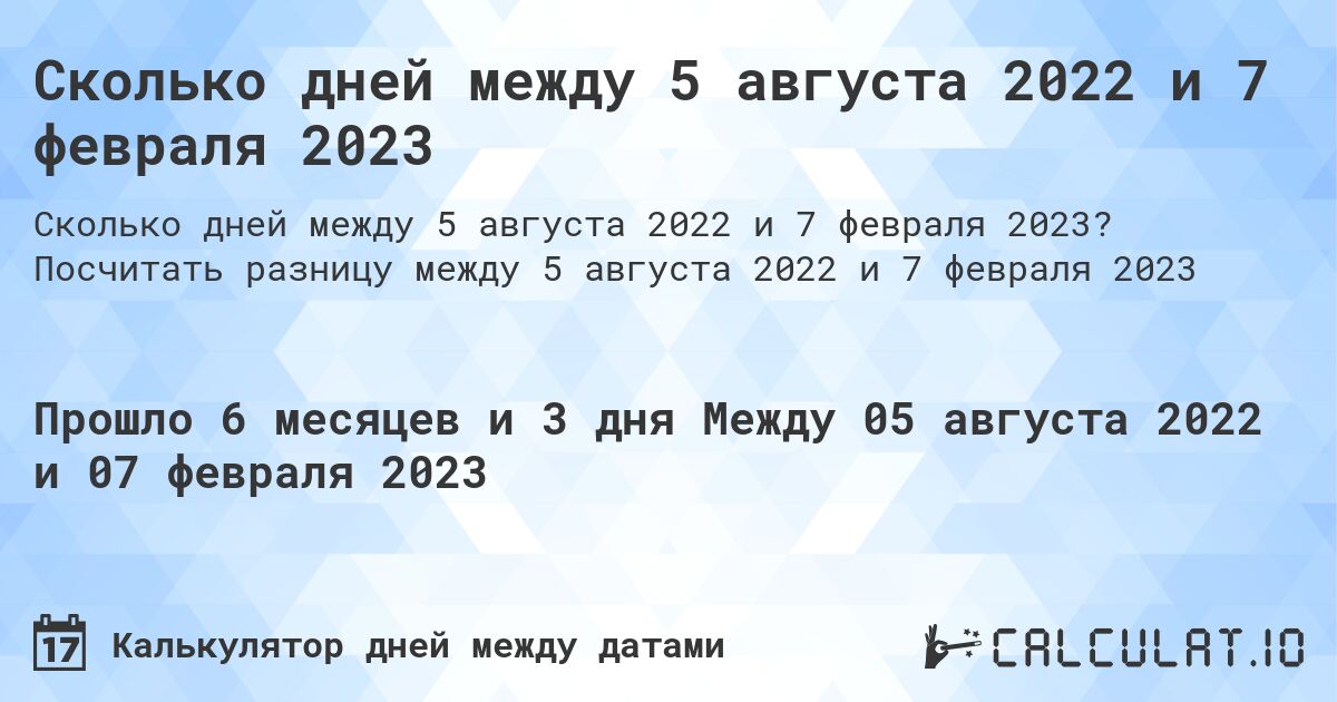 Сколько дней между 5 августа 2022 и 7 февраля 2023. Посчитать разницу между 5 августа 2022 и 7 февраля 2023