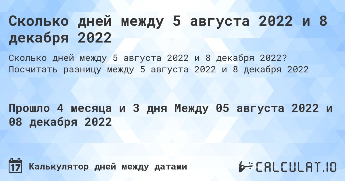 Сколько дней между 5 августа 2022 и 8 декабря 2022. Посчитать разницу между 5 августа 2022 и 8 декабря 2022