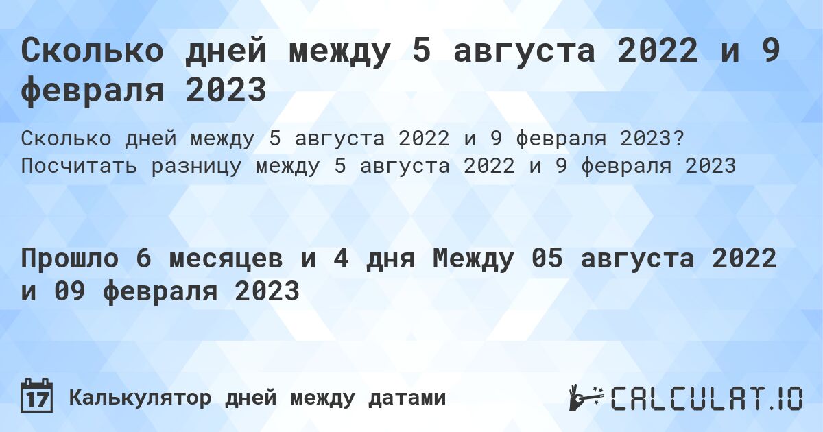 Сколько дней между 5 августа 2022 и 9 февраля 2023. Посчитать разницу между 5 августа 2022 и 9 февраля 2023
