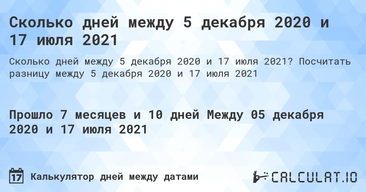 Сколько дней между 5 декабря 2020 и 17 июля 2021. Посчитать разницу между 5 декабря 2020 и 17 июля 2021