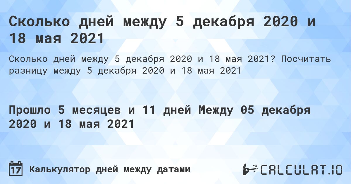 Сколько дней между 5 декабря 2020 и 18 мая 2021. Посчитать разницу между 5 декабря 2020 и 18 мая 2021
