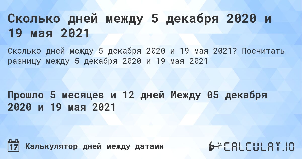 Сколько дней между 5 декабря 2020 и 19 мая 2021. Посчитать разницу между 5 декабря 2020 и 19 мая 2021
