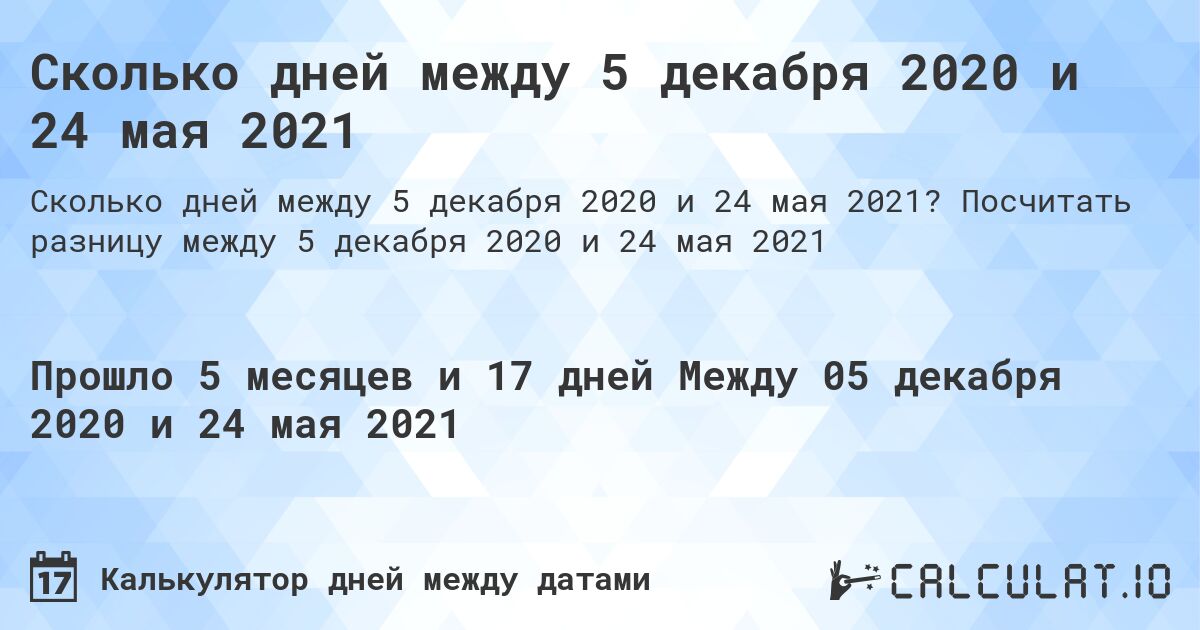 Сколько дней между 5 декабря 2020 и 24 мая 2021. Посчитать разницу между 5 декабря 2020 и 24 мая 2021