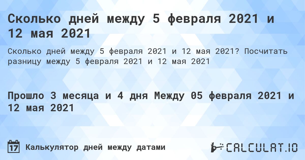 Сколько дней между 5 февраля 2021 и 12 мая 2021. Посчитать разницу между 5 февраля 2021 и 12 мая 2021