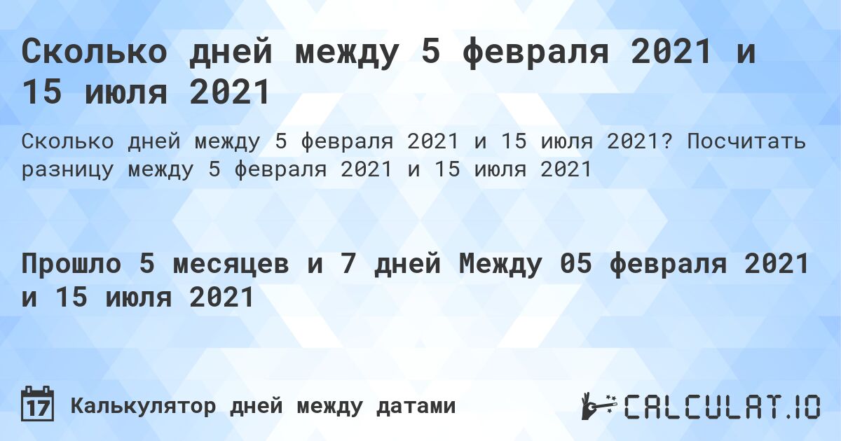 Сколько дней между 5 февраля 2021 и 15 июля 2021. Посчитать разницу между 5 февраля 2021 и 15 июля 2021