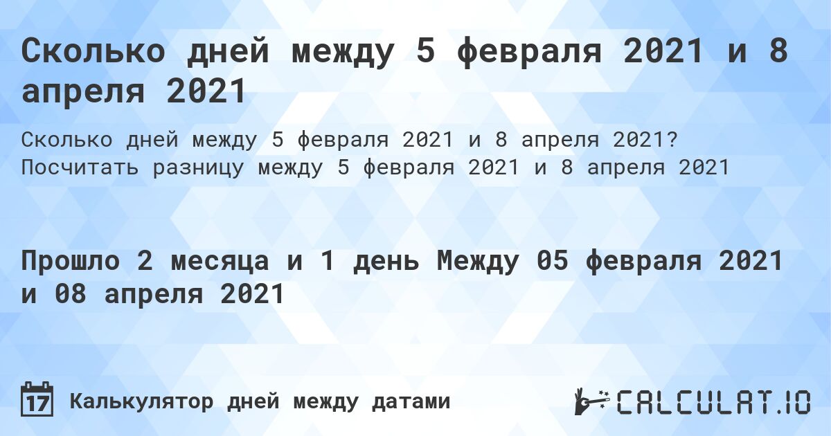 Сколько дней между 5 февраля 2021 и 8 апреля 2021. Посчитать разницу между 5 февраля 2021 и 8 апреля 2021