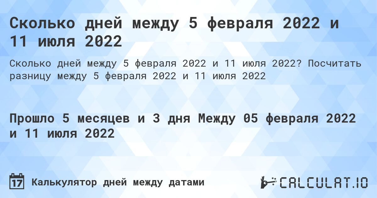 Сколько дней между 5 февраля 2022 и 11 июля 2022. Посчитать разницу между 5 февраля 2022 и 11 июля 2022