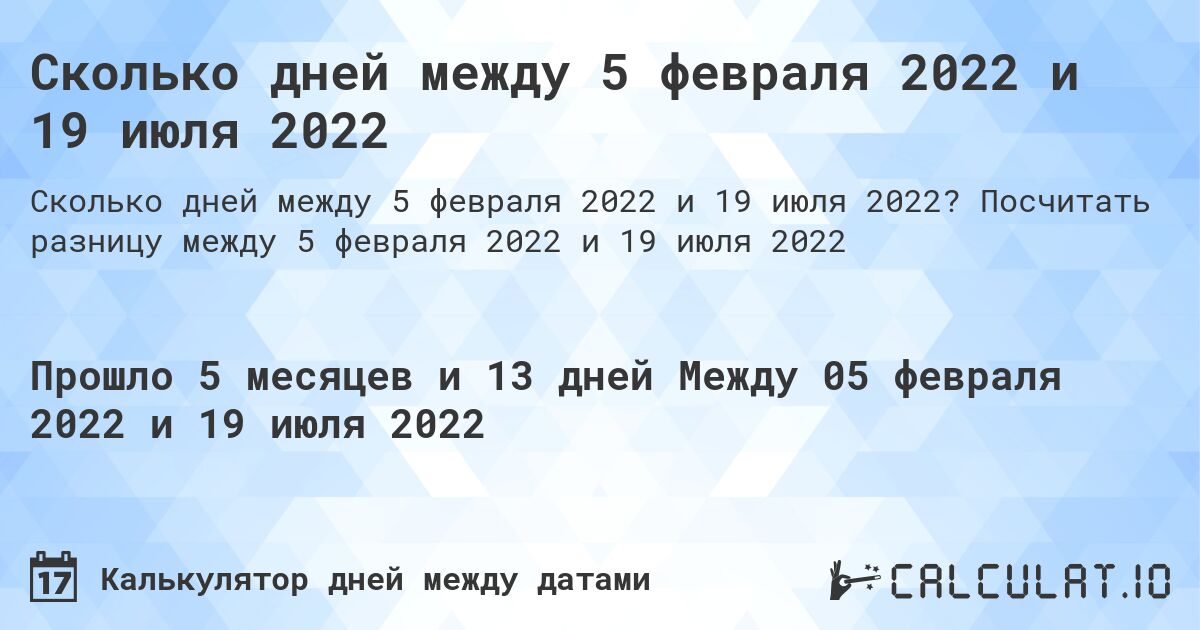 Сколько дней между 5 февраля 2022 и 19 июля 2022. Посчитать разницу между 5 февраля 2022 и 19 июля 2022