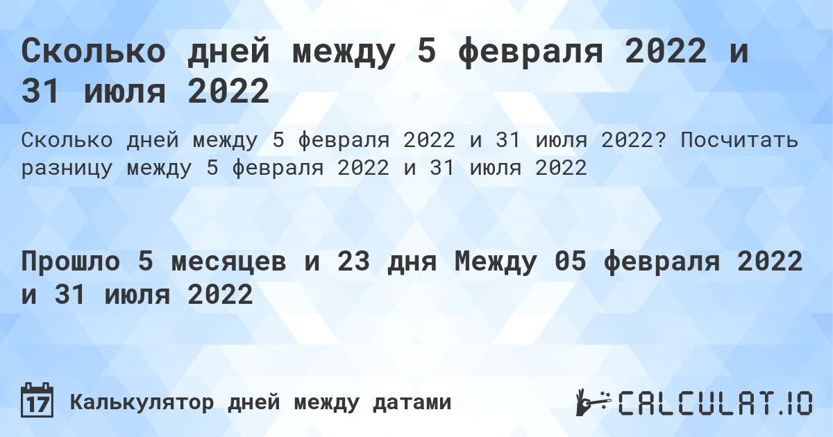 Сколько дней между 5 февраля 2022 и 31 июля 2022. Посчитать разницу между 5 февраля 2022 и 31 июля 2022
