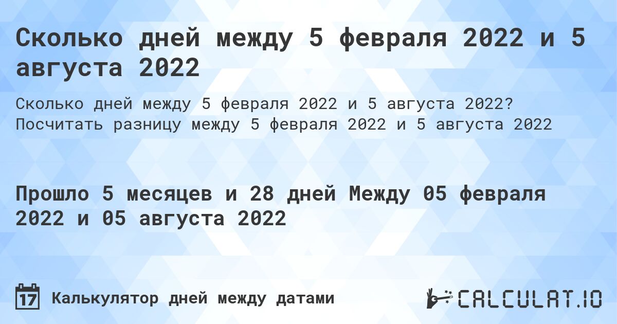 Сколько дней между 5 февраля 2022 и 5 августа 2022. Посчитать разницу между 5 февраля 2022 и 5 августа 2022
