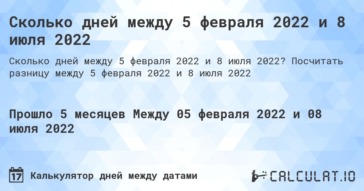 Сколько дней между 5 февраля 2022 и 8 июля 2022. Посчитать разницу между 5 февраля 2022 и 8 июля 2022