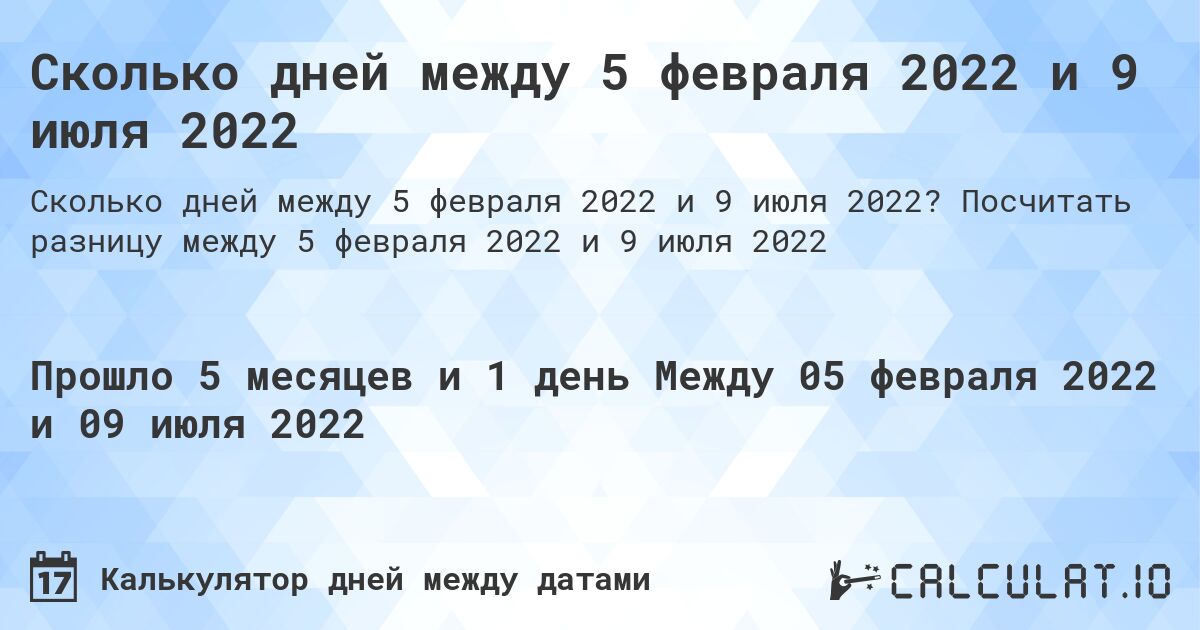 Сколько дней между 5 февраля 2022 и 9 июля 2022. Посчитать разницу между 5 февраля 2022 и 9 июля 2022
