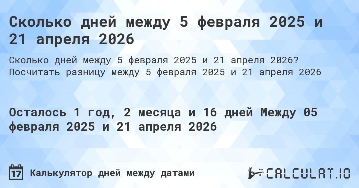 Сколько дней между 5 февраля 2025 и 21 апреля 2026. Посчитать разницу между 5 февраля 2025 и 21 апреля 2026