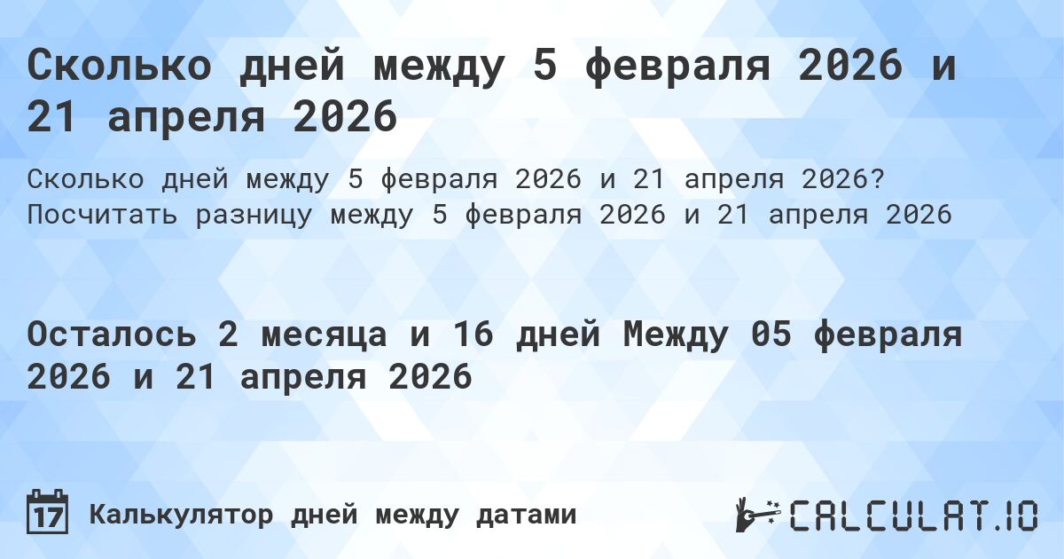 Сколько дней между 5 февраля 2026 и 21 апреля 2026. Посчитать разницу между 5 февраля 2026 и 21 апреля 2026