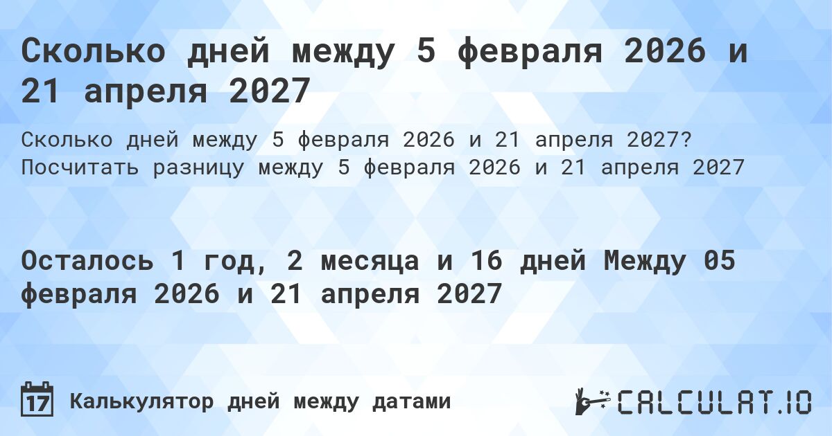 Сколько дней между 5 февраля 2026 и 21 апреля 2027. Посчитать разницу между 5 февраля 2026 и 21 апреля 2027