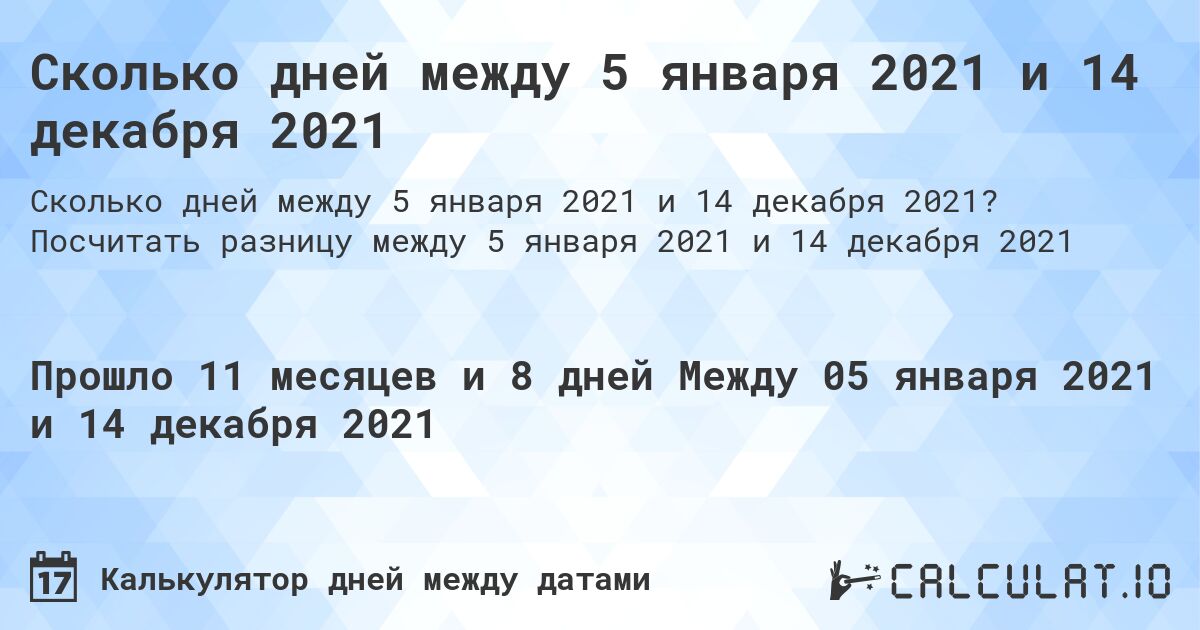Сколько дней между 5 января 2021 и 14 декабря 2021. Посчитать разницу между 5 января 2021 и 14 декабря 2021