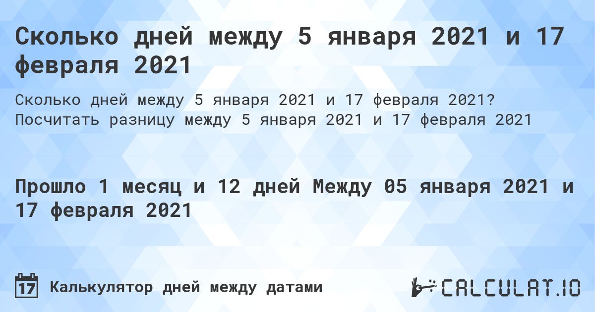 Сколько дней между 5 января 2021 и 17 февраля 2021. Посчитать разницу между 5 января 2021 и 17 февраля 2021