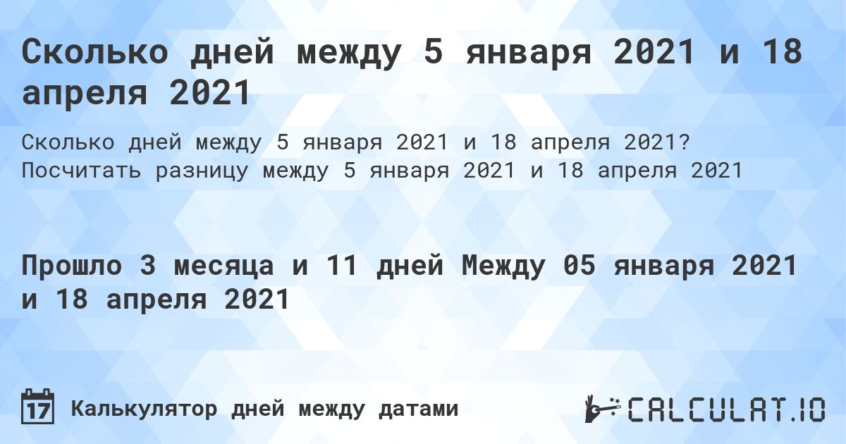 Сколько дней между 5 января 2021 и 18 апреля 2021. Посчитать разницу между 5 января 2021 и 18 апреля 2021
