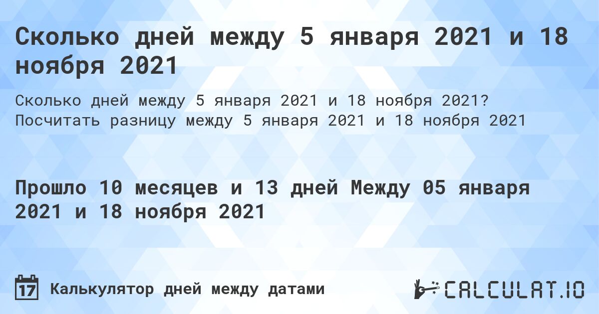 Сколько дней между 5 января 2021 и 18 ноября 2021. Посчитать разницу между 5 января 2021 и 18 ноября 2021
