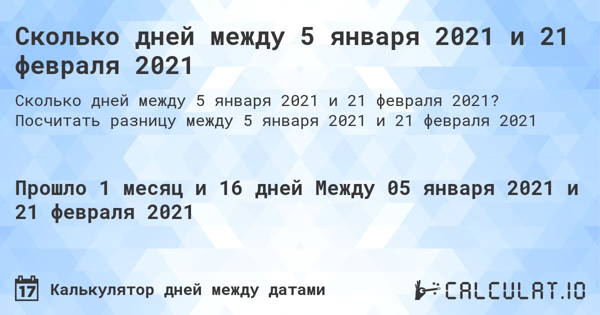 Сколько дней между 5 января 2021 и 21 февраля 2021. Посчитать разницу между 5 января 2021 и 21 февраля 2021