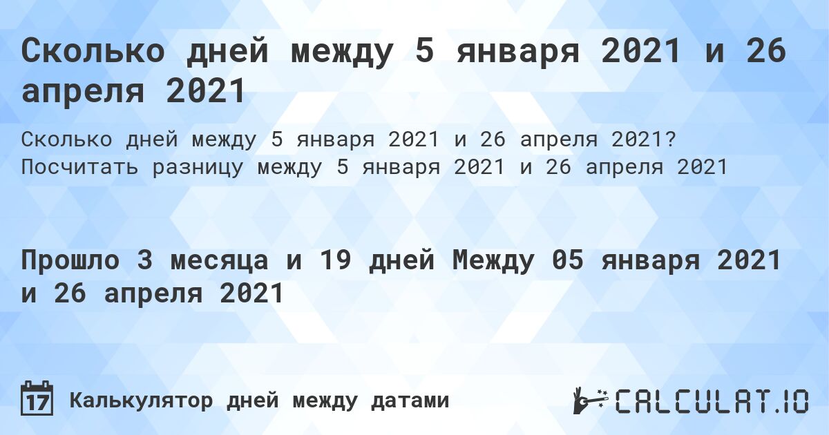 Сколько дней между 5 января 2021 и 26 апреля 2021. Посчитать разницу между 5 января 2021 и 26 апреля 2021