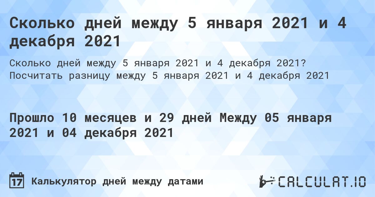 Сколько дней между 5 января 2021 и 4 декабря 2021. Посчитать разницу между 5 января 2021 и 4 декабря 2021