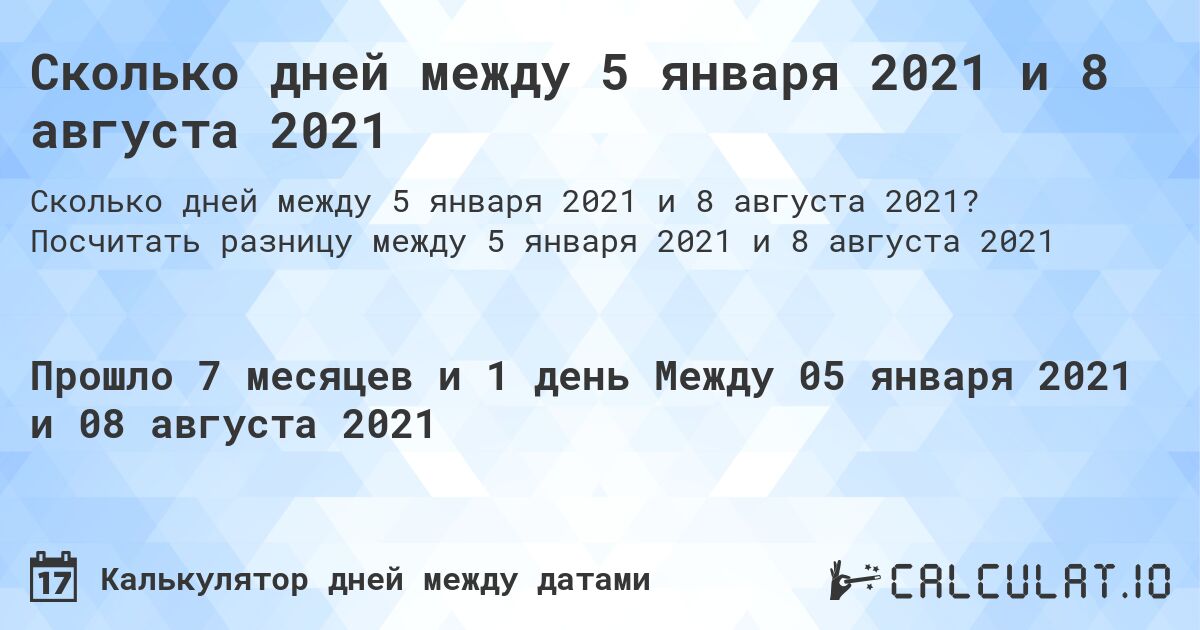Сколько дней между 5 января 2021 и 8 августа 2021. Посчитать разницу между 5 января 2021 и 8 августа 2021